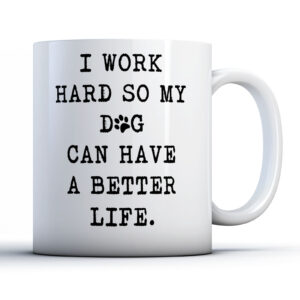 I Work Hard So My Dog Can Have A Better Life - Dog Owner Gift Mug