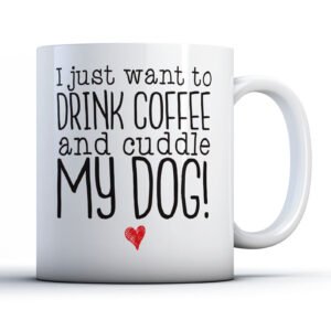 I Just Want to Drink Coffee and Cuddle My Dog! - Pet Owner Gift Mug