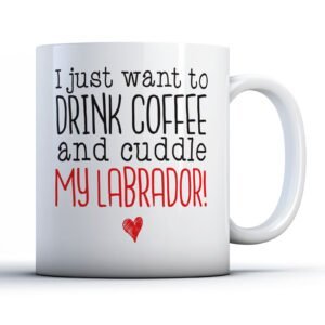 I Just Want To Drink Coffee And Cuddle My Labrador! - Pet Owner Gift Mug
