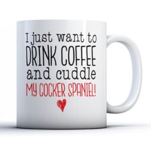 I Just Want to Drink Coffee and Cuddle My Cocker Spaniel! - Pet Owner Gift Mug