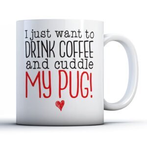 I Just Want To Drink Coffee And Cuddle My Pug! - Pet Owner Gift Mug