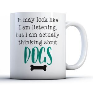 It May Look Like I Am Listening, But I Am Thinking About Dogs - Dog Lover Gift Mug