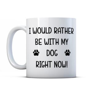 I Would Rather Be With My Dog Right Now! - Funny Dog Owner Gift Mug