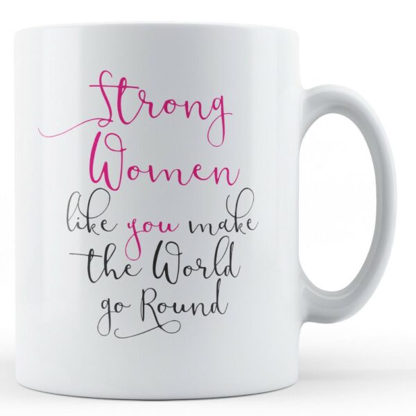 Strong women like you make the world go round - female empowerment gift mug