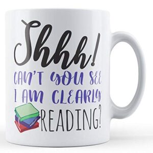Shhh! Can't You See I Am Clearly Reading? - Bookworm Gift Mug